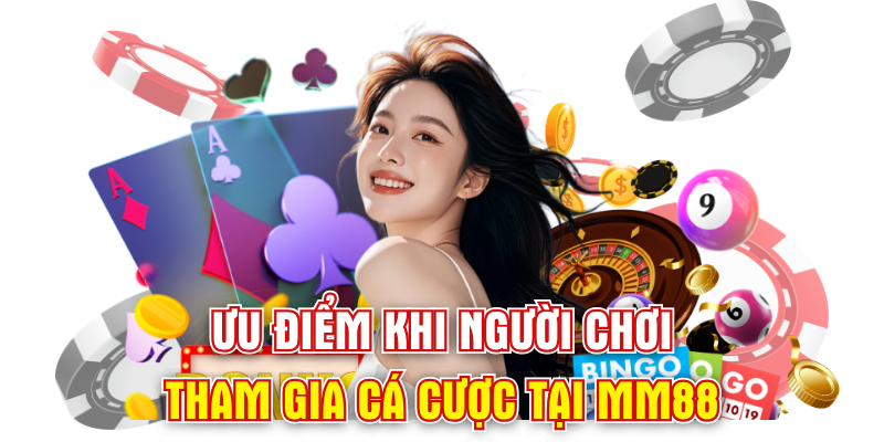 Ưu điểm khi người chơi tham gia cá cược tại mm88